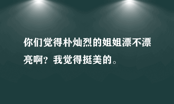 你们觉得朴灿烈的姐姐漂不漂亮啊？我觉得挺美的。