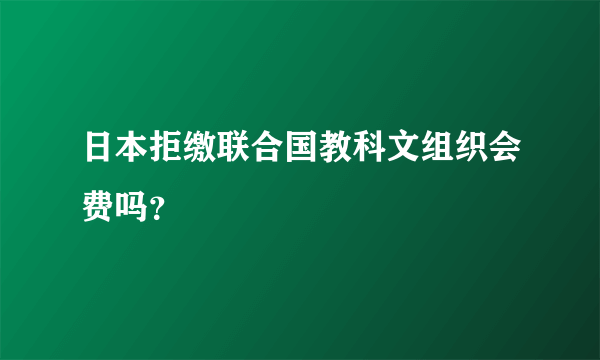 日本拒缴联合国教科文组织会费吗？