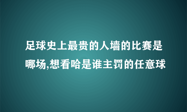 足球史上最贵的人墙的比赛是哪场,想看哈是谁主罚的任意球