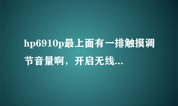 hp6910p最上面有一排触摸调节音量啊，开启无线的那一排不好用了，是不是缺少什么驱动啊？