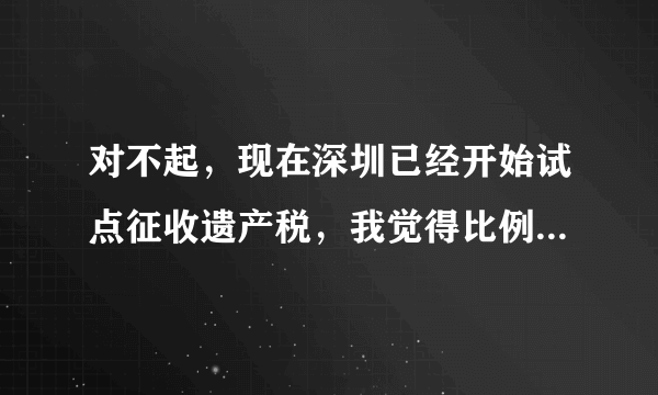 对不起，现在深圳已经开始试点征收遗产税，我觉得比例太高了。请问：北京什么时候收？如何征收遗产税？