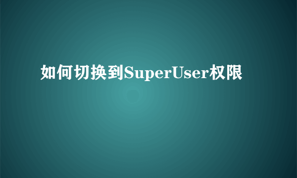 如何切换到SuperUser权限