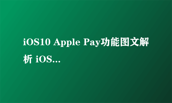 iOS10 Apple Pay功能图文解析 iOS10新亮点支付功能介绍