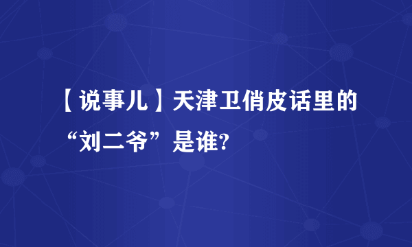 【说事儿】天津卫俏皮话里的“刘二爷”是谁?