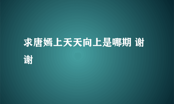 求唐嫣上天天向上是哪期 谢谢