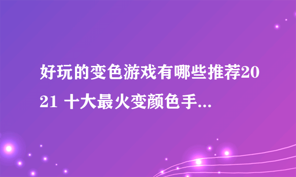 好玩的变色游戏有哪些推荐2021 十大最火变颜色手游排行大全