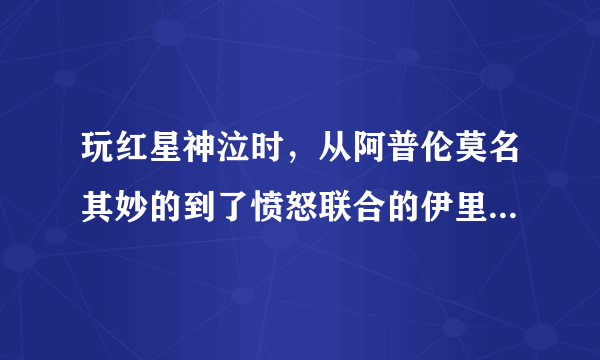 玩红星神泣时，从阿普伦莫名其妙的到了愤怒联合的伊里斯，怎么回到光明？动不动就被卫兵杀