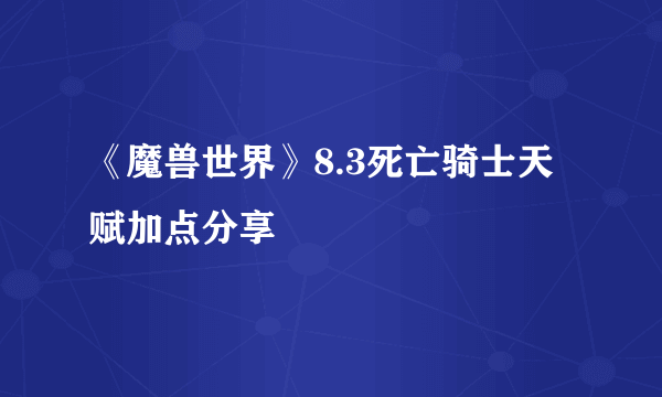 《魔兽世界》8.3死亡骑士天赋加点分享