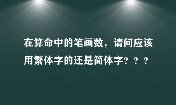 在算命中的笔画数，请问应该用繁体字的还是简体字？？？