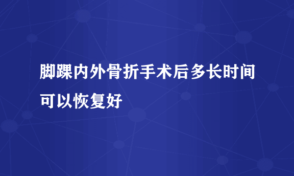 脚踝内外骨折手术后多长时间可以恢复好