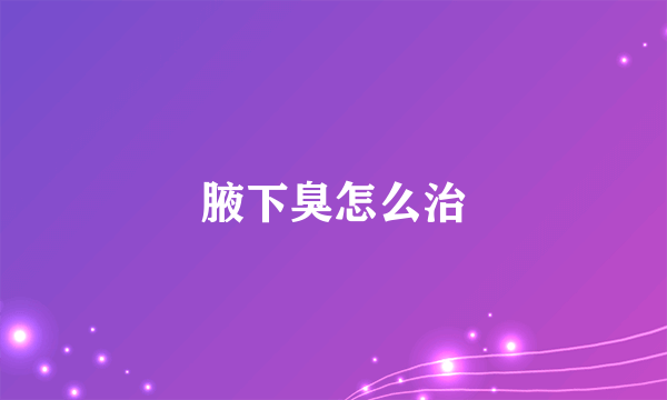 腋下臭怎么治