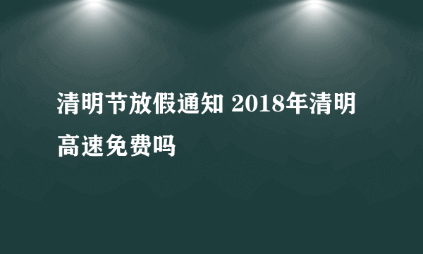 清明节放假通知 2018年清明高速免费吗