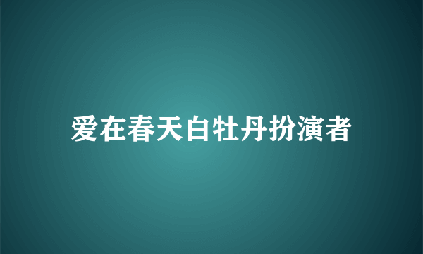 爱在春天白牡丹扮演者