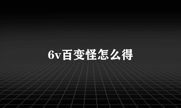 6v百变怪怎么得