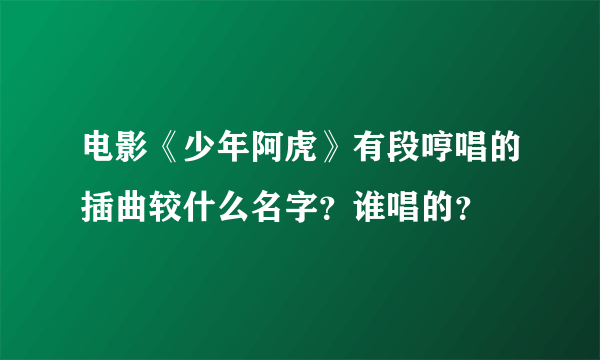 电影《少年阿虎》有段哼唱的插曲较什么名字？谁唱的？