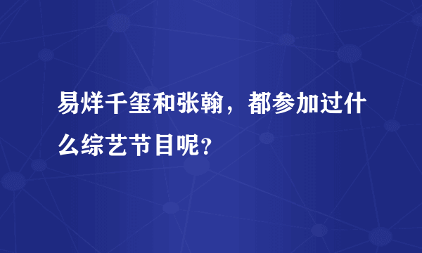 易烊千玺和张翰，都参加过什么综艺节目呢？