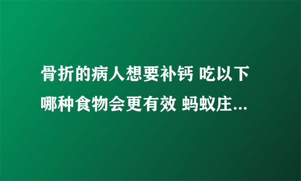 骨折的病人想要补钙 吃以下哪种食物会更有效 蚂蚁庄园今日答案8月1日