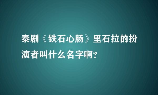 泰剧《铁石心肠》里石拉的扮演者叫什么名字啊？