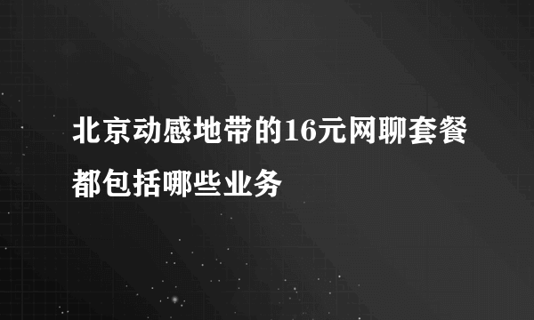 北京动感地带的16元网聊套餐都包括哪些业务