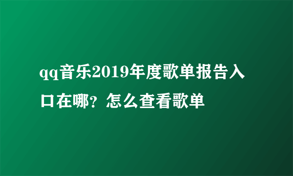 qq音乐2019年度歌单报告入口在哪？怎么查看歌单