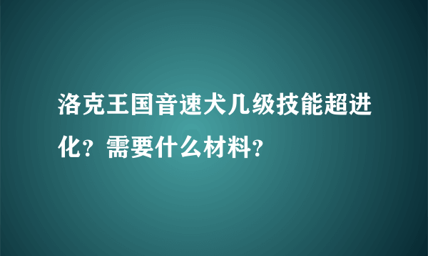 洛克王国音速犬几级技能超进化？需要什么材料？