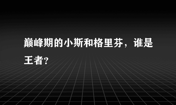 巅峰期的小斯和格里芬，谁是王者？