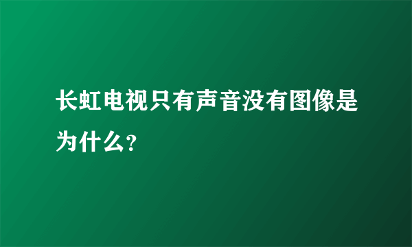 长虹电视只有声音没有图像是为什么？