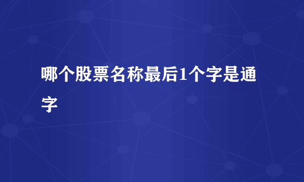 哪个股票名称最后1个字是通字