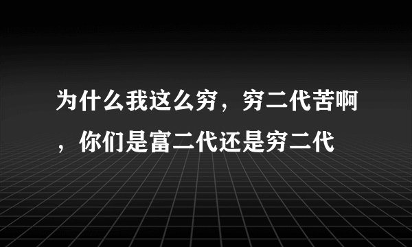 为什么我这么穷，穷二代苦啊，你们是富二代还是穷二代