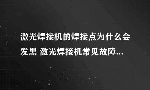 激光焊接机的焊接点为什么会发黑 激光焊接机常见故障及处理方法