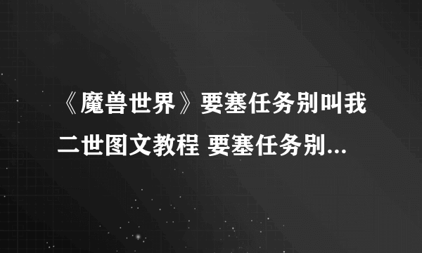 《魔兽世界》要塞任务别叫我二世图文教程 要塞任务别叫我二世攻略