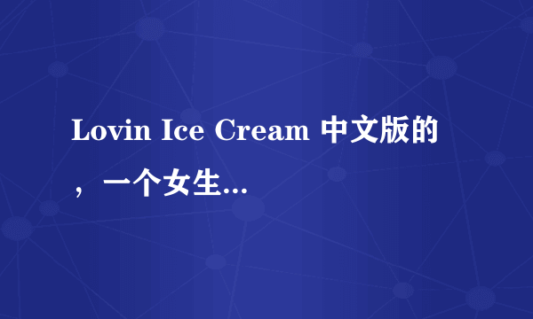 Lovin Ice Cream 中文版的，一个女生唱的，挺萌的，曲中的lalalala都变成喵喵喵