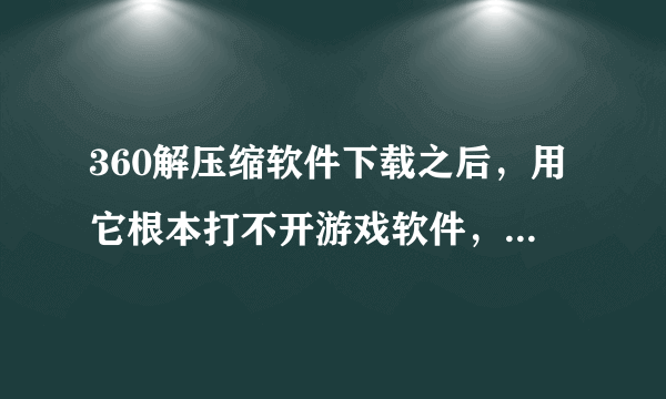 360解压缩软件下载之后，用它根本打不开游戏软件，但是它已经将游戏应用程序100%解压缩了，怎么办？