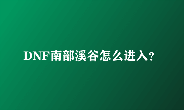 DNF南部溪谷怎么进入？