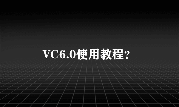 VC6.0使用教程？