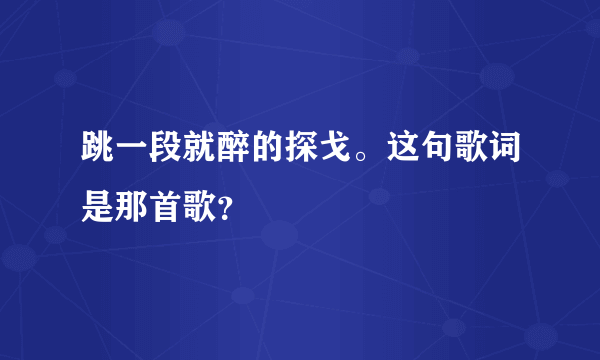 跳一段就醉的探戈。这句歌词是那首歌？