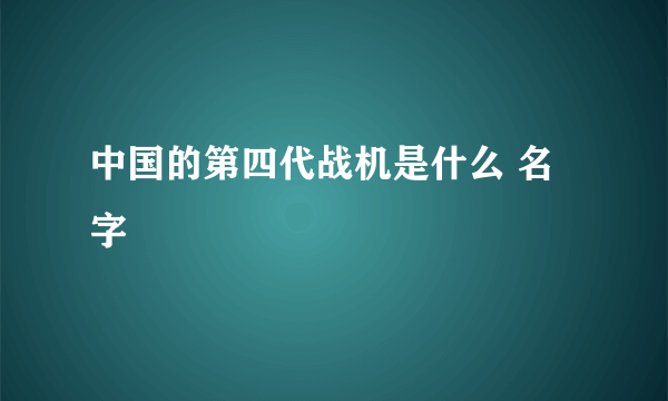 中国的第四代战机是什么 名字