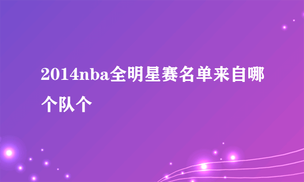 2014nba全明星赛名单来自哪个队个