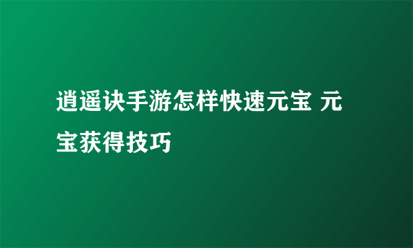 逍遥诀手游怎样快速元宝 元宝获得技巧