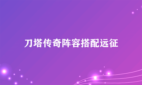 刀塔传奇阵容搭配远征