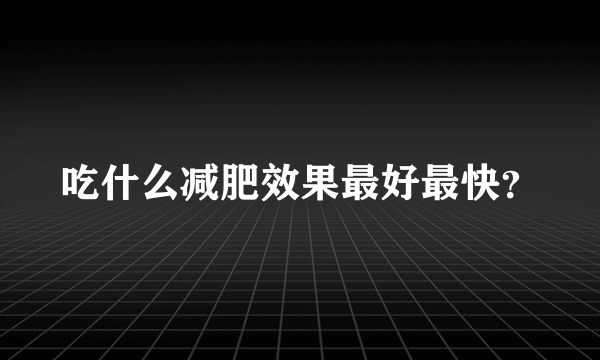 吃什么减肥效果最好最快？