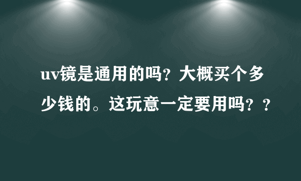 uv镜是通用的吗？大概买个多少钱的。这玩意一定要用吗？？