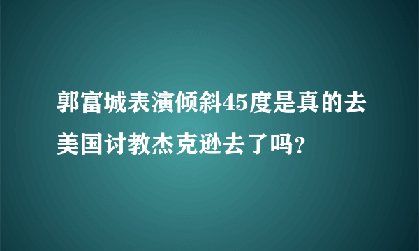 郭富城表演倾斜45度是真的去美国讨教杰克逊去了吗？