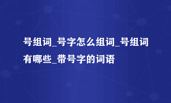 号组词_号字怎么组词_号组词有哪些_带号字的词语