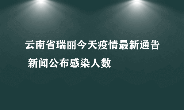 云南省瑞丽今天疫情最新通告 新闻公布感染人数