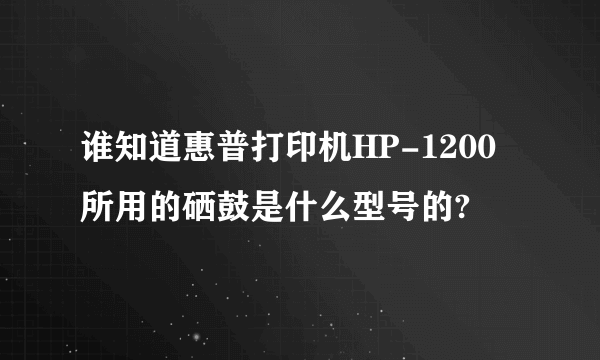 谁知道惠普打印机HP-1200所用的硒鼓是什么型号的?