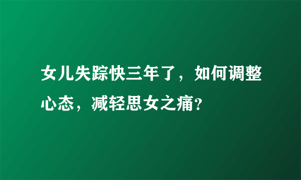 女儿失踪快三年了，如何调整心态，减轻思女之痛？