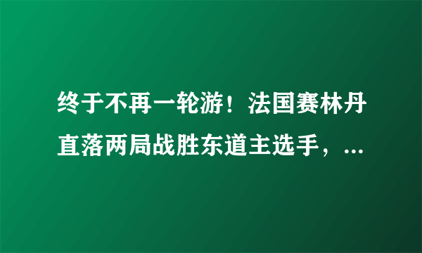 终于不再一轮游！法国赛林丹直落两局战胜东道主选手，下轮很可能战谌龙。你怎么看？