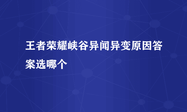 王者荣耀峡谷异闻异变原因答案选哪个