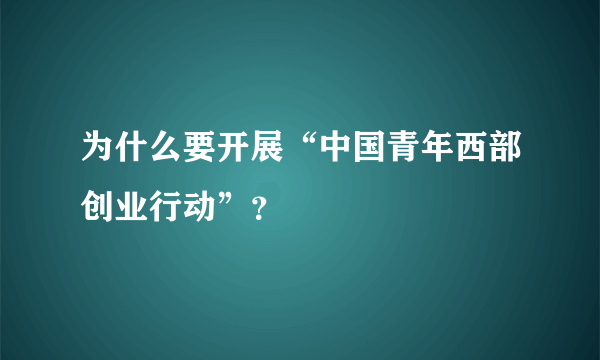 为什么要开展“中国青年西部创业行动”？